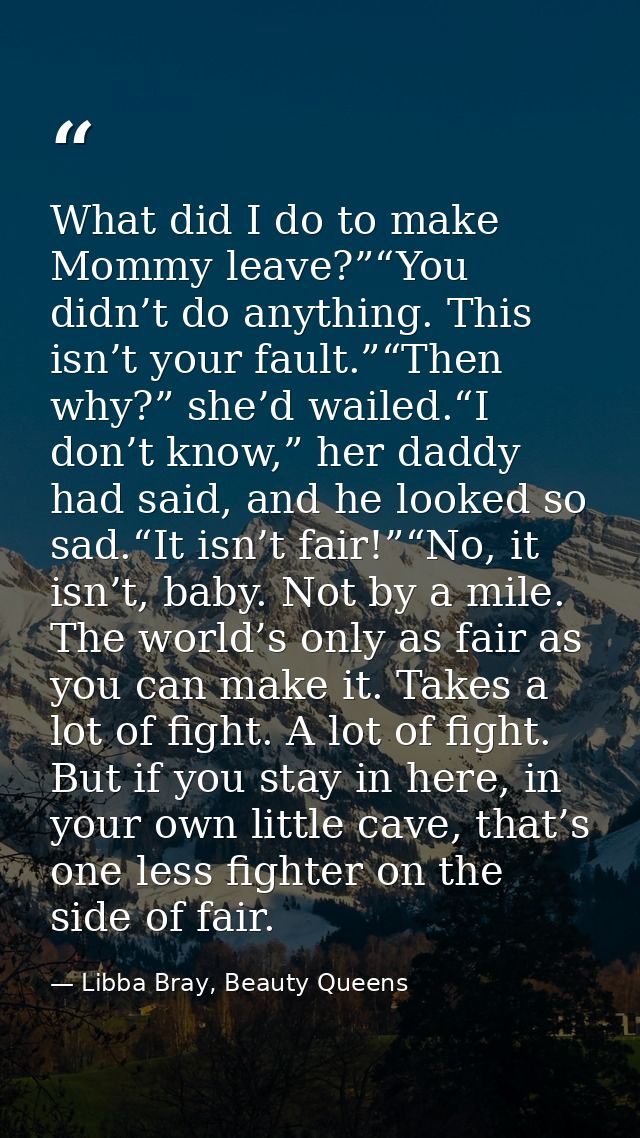 What did I do to make Mommy leave?”“You didn’t do anything. This isn’t your fault.”“Then why?” she’d wailed.“I don’t kno — Libba Bray, Beauty Queens