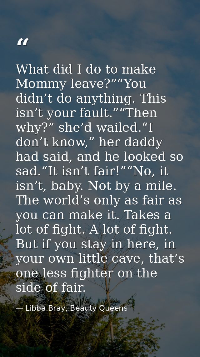 What did I do to make Mommy leave?”“You didn’t do anything. This isn’t your fault.”“Then why?” she’d wailed.“I don’t kno — Libba Bray, Beauty Queens