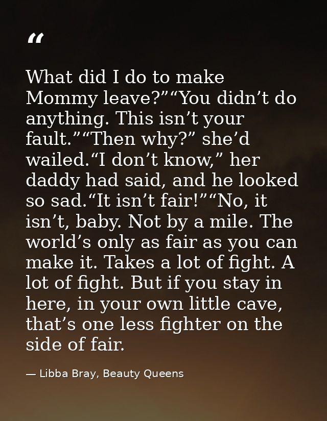 What did I do to make Mommy leave?”“You didn’t do anything. This isn’t your fault.”“Then why?” she’d wailed.“I don’t kno — Libba Bray, Beauty Queens