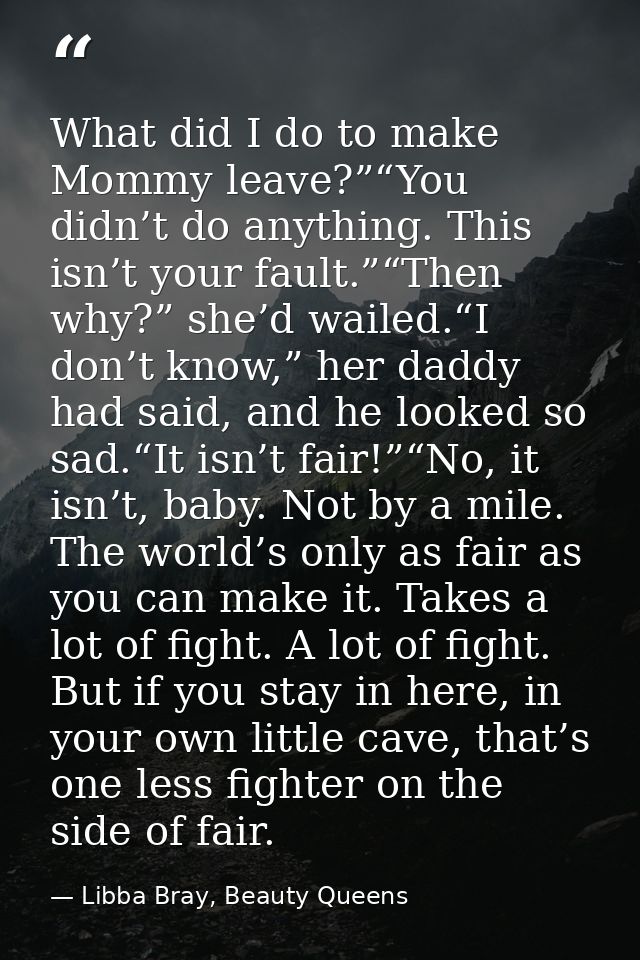What did I do to make Mommy leave?”“You didn’t do anything. This isn’t your fault.”“Then why?” she’d wailed.“I don’t kno — Libba Bray, Beauty Queens