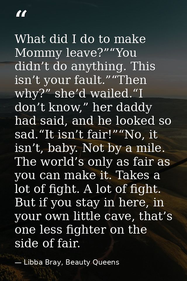What did I do to make Mommy leave?”“You didn’t do anything. This isn’t your fault.”“Then why?” she’d wailed.“I don’t kno — Libba Bray, Beauty Queens