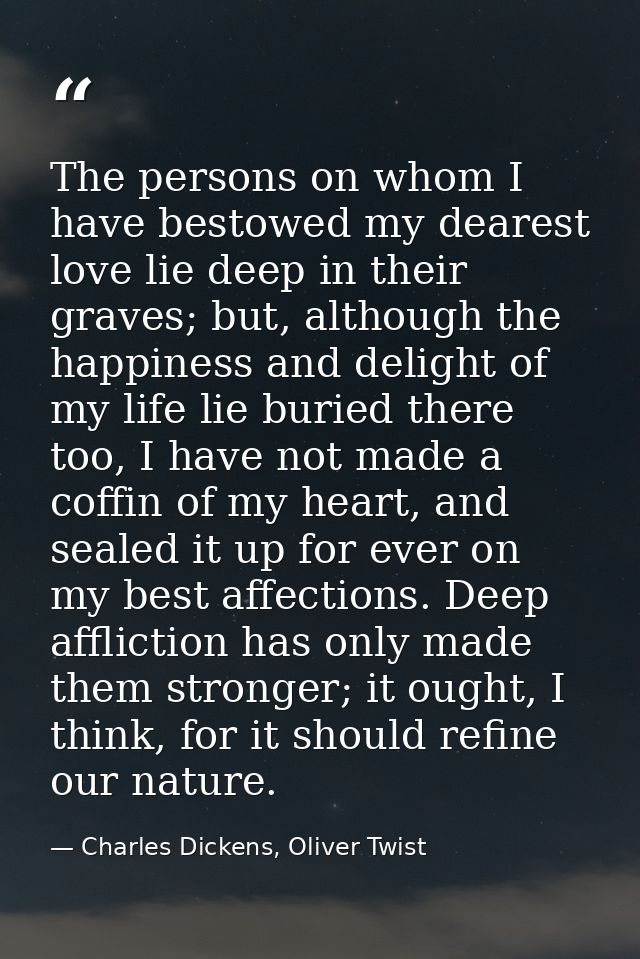 The persons on whom I have bestowed my dearest love lie deep in their graves; but, although the happiness and delight of — Charles Dickens, Oliver Twist