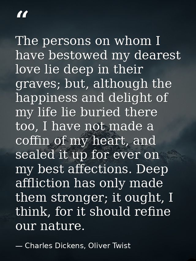 The persons on whom I have bestowed my dearest love lie deep in their graves; but, although the happiness and delight of — Charles Dickens, Oliver Twist