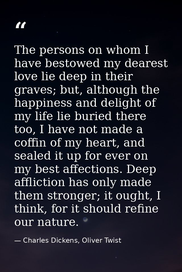 The persons on whom I have bestowed my dearest love lie deep in their graves; but, although the happiness and delight of — Charles Dickens, Oliver Twist
