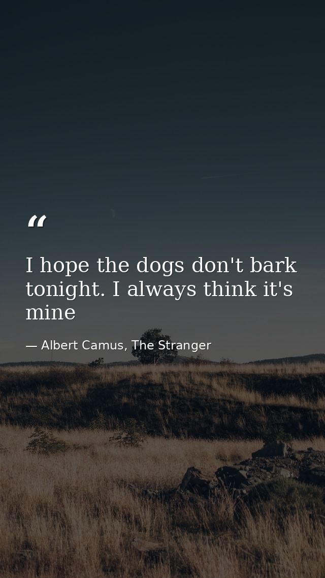 I hope the dogs don't bark tonight. I always think it's mine — Albert Camus, The Stranger