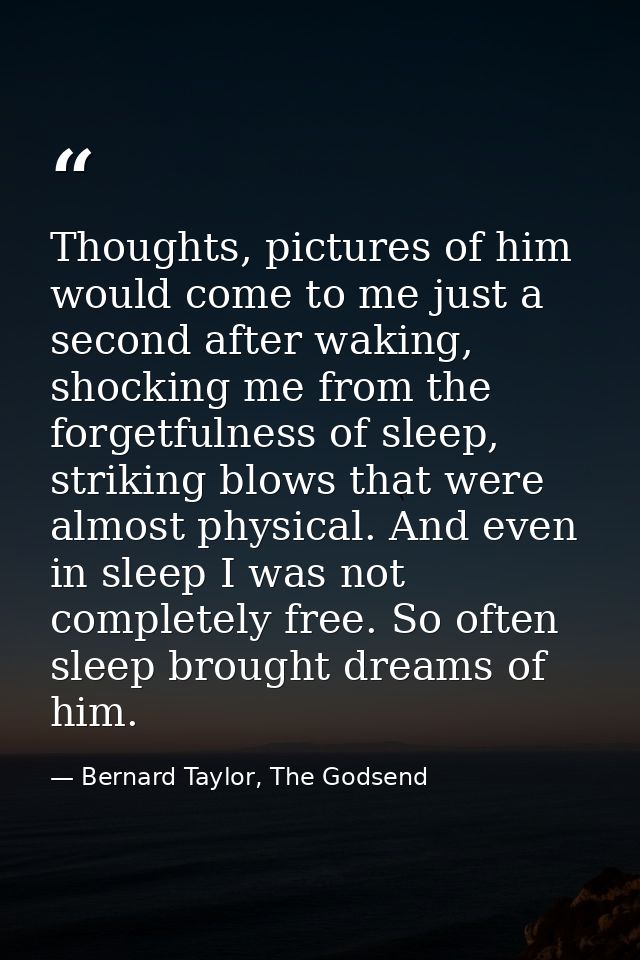 Thoughts, pictures of him would come to me just a second after waking, shocking me from the forgetfulness of sleep, stri — Bernard Taylor, The Godsend
