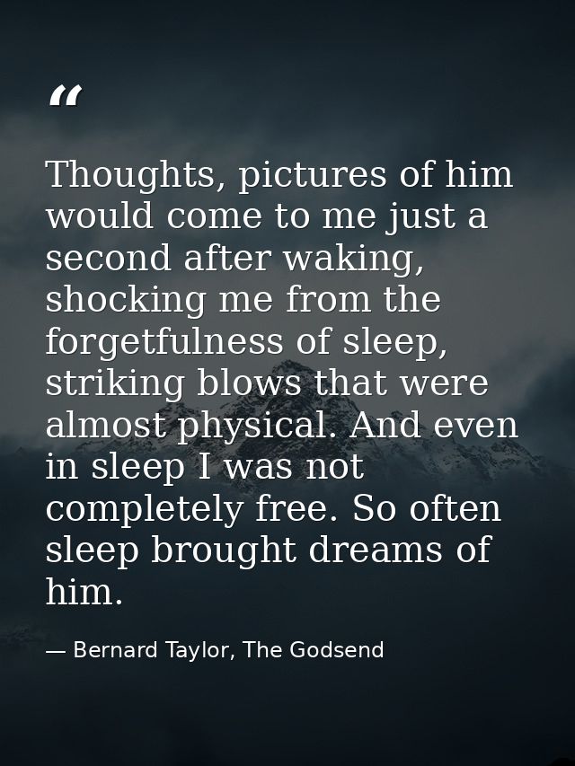 Thoughts, pictures of him would come to me just a second after waking, shocking me from the forgetfulness of sleep, stri — Bernard Taylor, The Godsend