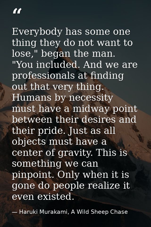 Everybody has some one thing they do not want to lose," began the man. "You included. And we are professionals at findin — Haruki Murakami, A Wild Sheep Chase
