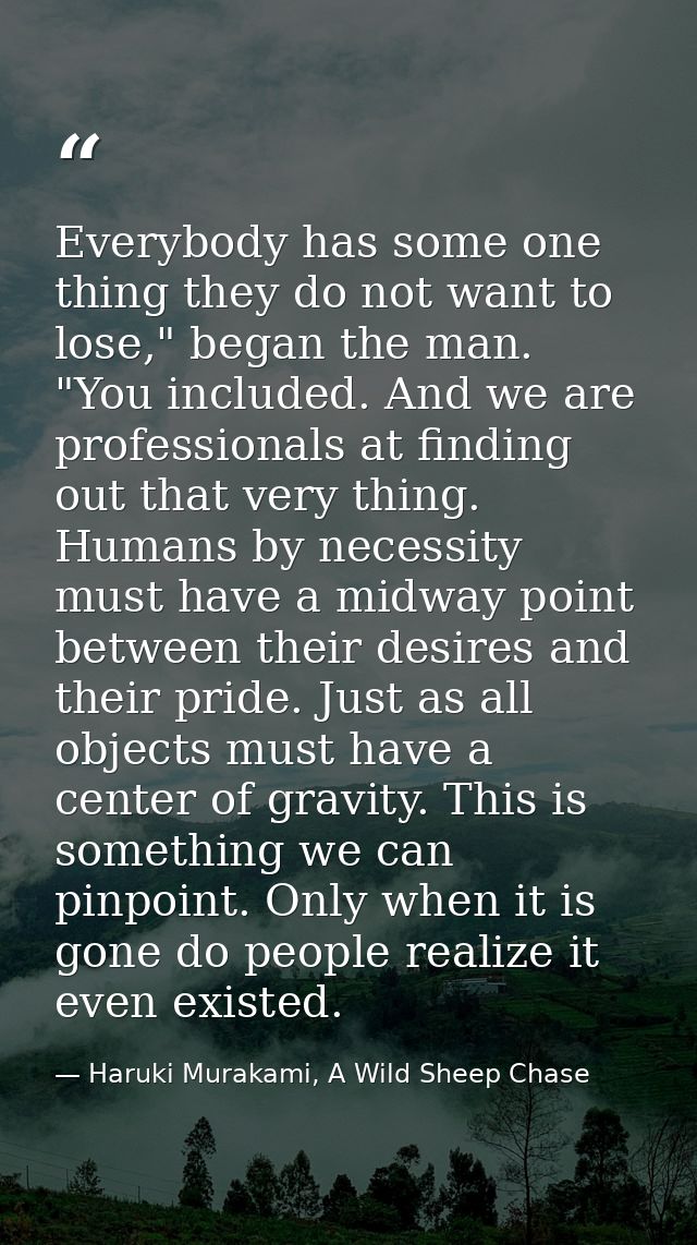 Everybody has some one thing they do not want to lose," began the man. "You included. And we are professionals at findin — Haruki Murakami, A Wild Sheep Chase