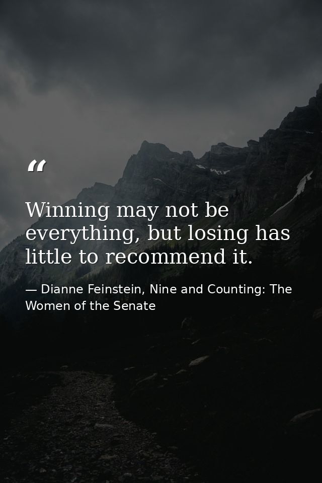 Winning may not be everything, but losing has little to recommend it. — Dianne Feinstein, Nine and Counting: The Women of the Senate