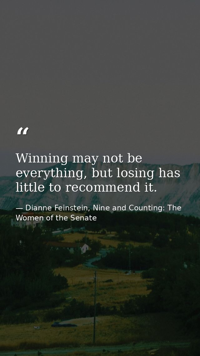 Winning may not be everything, but losing has little to recommend it. — Dianne Feinstein, Nine and Counting: The Women of the Senate