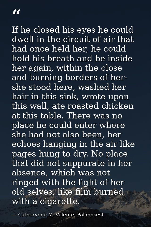 If he closed his eyes he could dwell in the circuit of air that had once held her, he could hold his breath and be insid — Catherynne M. Valente, Palimpsest
