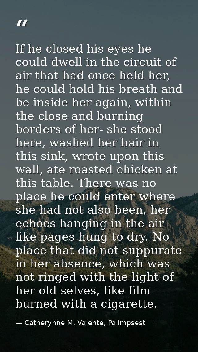 If he closed his eyes he could dwell in the circuit of air that had once held her, he could hold his breath and be insid — Catherynne M. Valente, Palimpsest