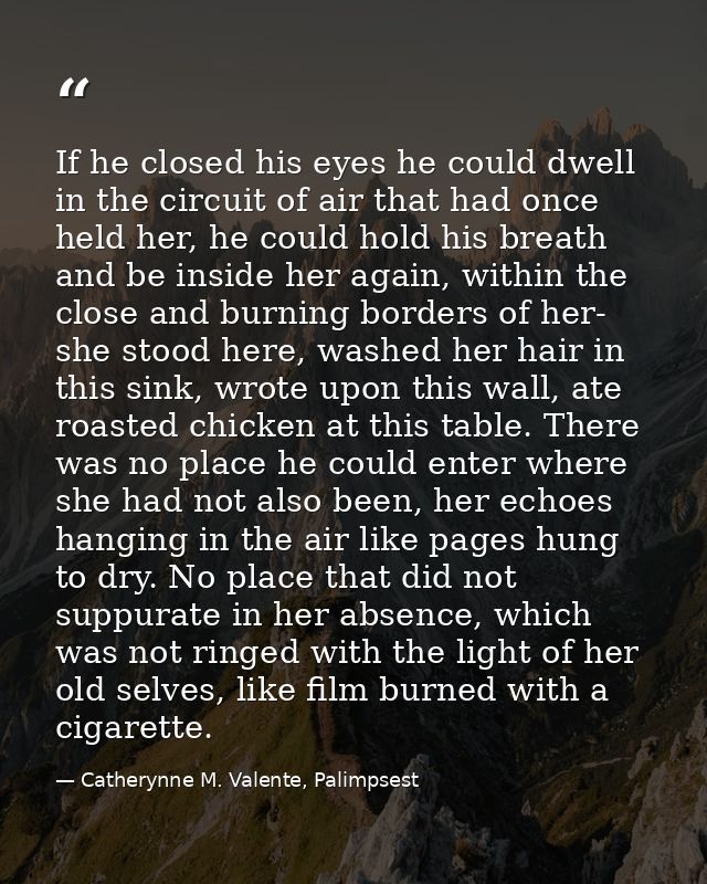 If he closed his eyes he could dwell in the circuit of air that had once held her, he could hold his breath and be insid — Catherynne M. Valente, Palimpsest