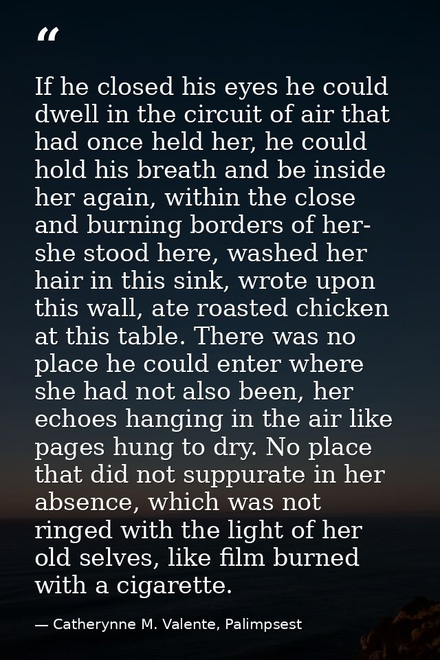 If he closed his eyes he could dwell in the circuit of air that had once held her, he could hold his breath and be insid — Catherynne M. Valente, Palimpsest