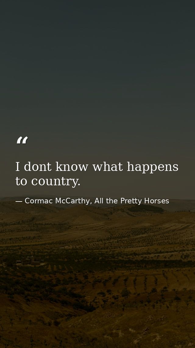I dont know what happens to country. — Cormac McCarthy, All the Pretty Horses
