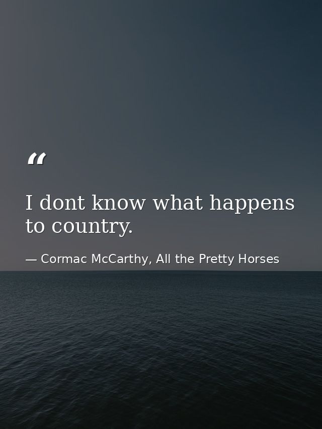 I dont know what happens to country. — Cormac McCarthy, All the Pretty Horses