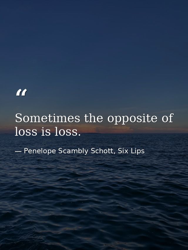 Sometimes the opposite of loss is loss. — Penelope Scambly Schott, Six Lips
