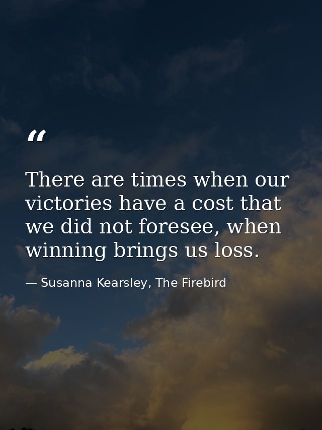 There are times when our victories have a cost that we did not foresee, when winning brings us loss. — Susanna Kearsley, The Firebird