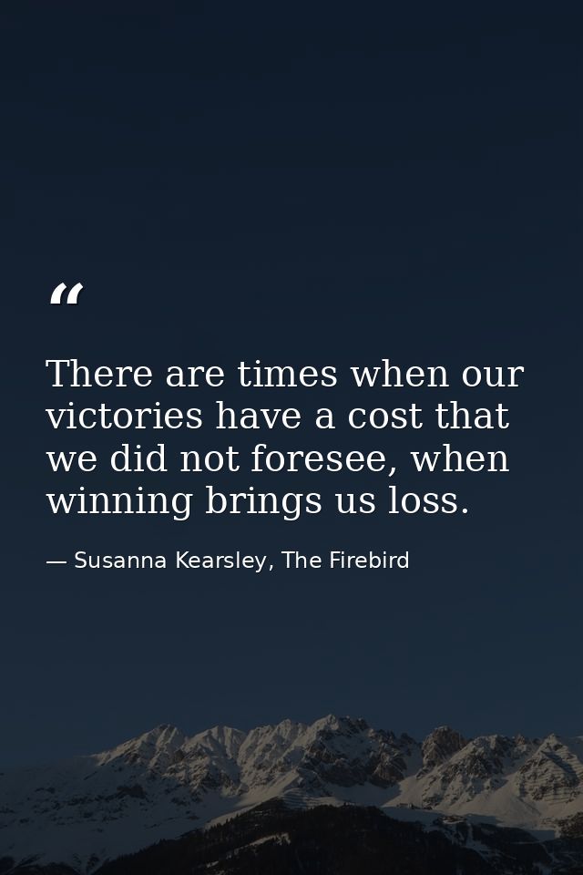 There are times when our victories have a cost that we did not foresee, when winning brings us loss. — Susanna Kearsley, The Firebird