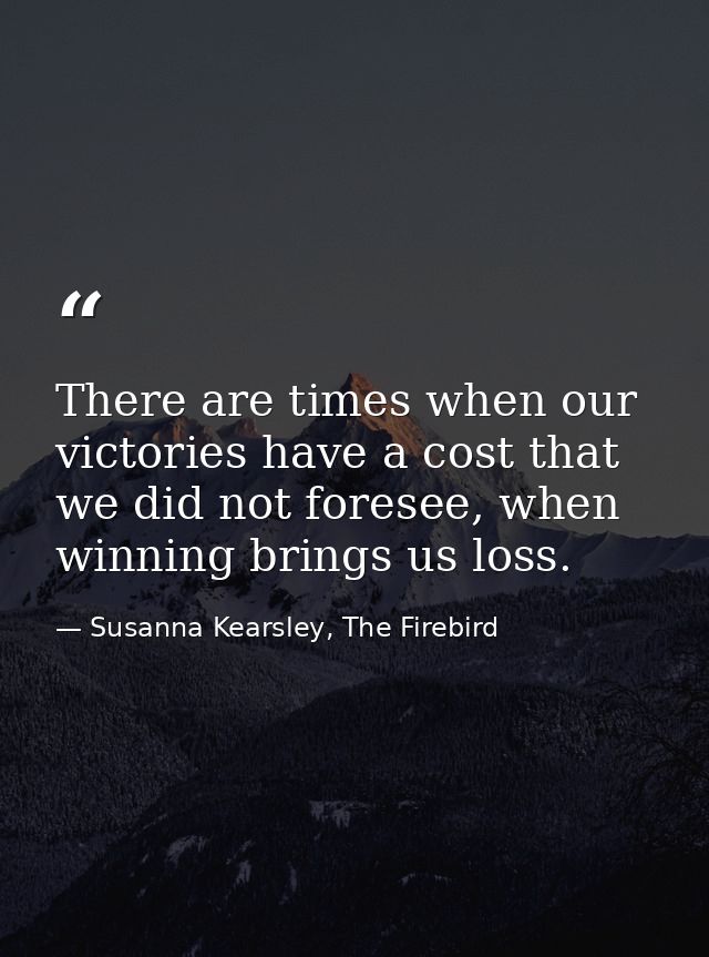There are times when our victories have a cost that we did not foresee, when winning brings us loss. — Susanna Kearsley, The Firebird