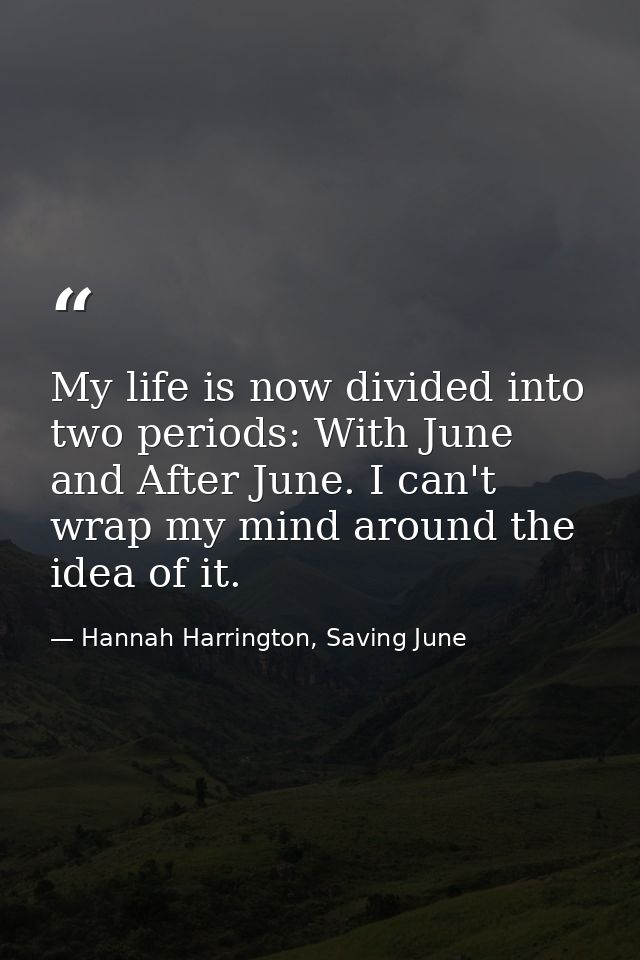 My life is now divided into two periods: With June and After June. I can't wrap my mind around the idea of it. — Hannah Harrington, Saving June