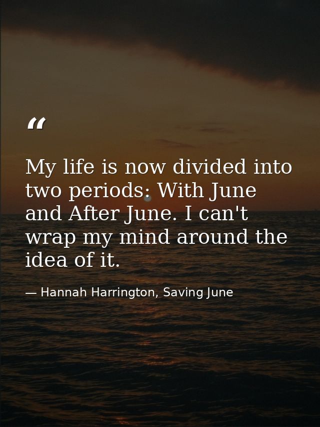 My life is now divided into two periods: With June and After June. I can't wrap my mind around the idea of it. — Hannah Harrington, Saving June
