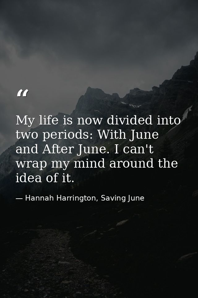 My life is now divided into two periods: With June and After June. I can't wrap my mind around the idea of it. — Hannah Harrington, Saving June