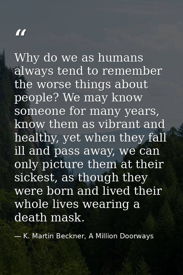 Why do we as humans always tend to remember the worse things about people? We may know someone for many years, know them — K. Martin Beckner, A Million Doorways