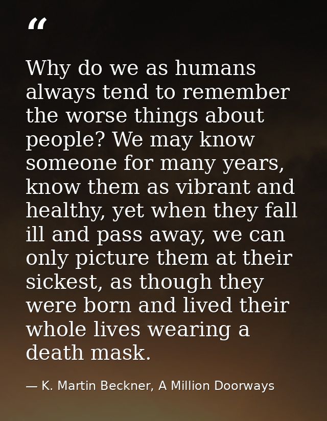 Why do we as humans always tend to remember the worse things about people? We may know someone for many years, know them — K. Martin Beckner, A Million Doorways