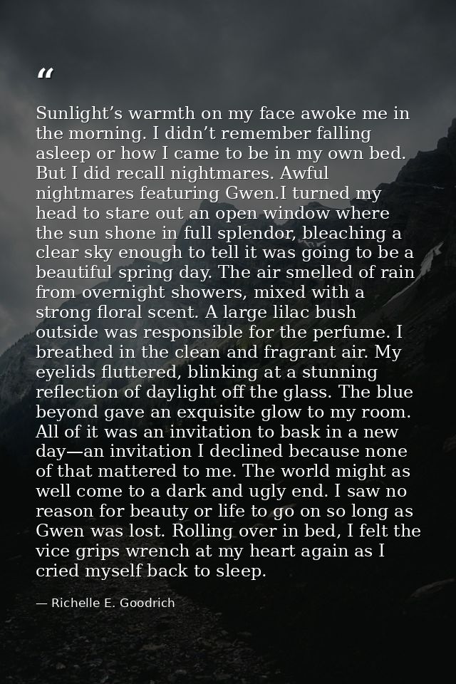 Sunlight’s warmth on my face awoke me in the morning. I didn’t remember falling asleep or how I came to be in my own bed — Richelle E. Goodrich