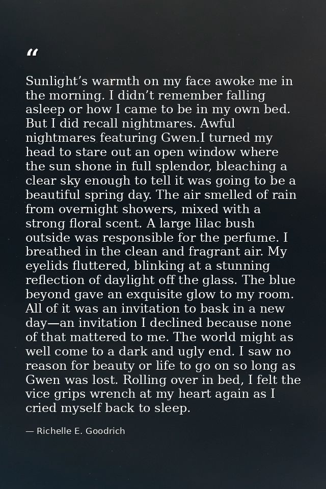 Sunlight’s warmth on my face awoke me in the morning. I didn’t remember falling asleep or how I came to be in my own bed — Richelle E. Goodrich