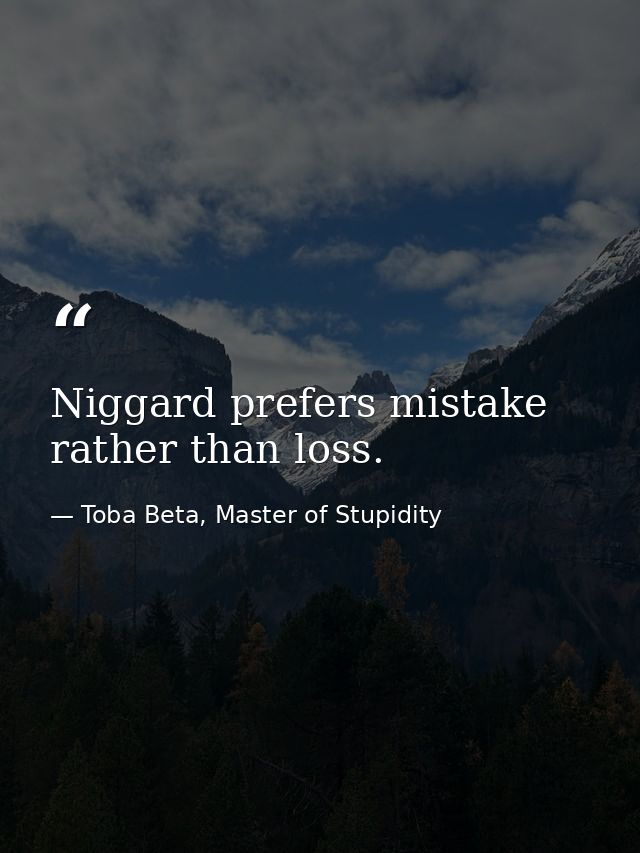 Niggard prefers mistake rather than loss. — Toba Beta, Master of Stupidity
