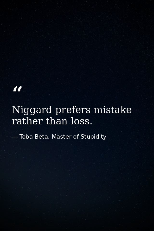 Niggard prefers mistake rather than loss. — Toba Beta, Master of Stupidity
