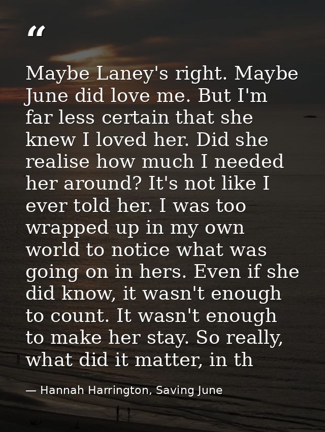 Maybe Laney's right. Maybe June did love me. But I'm far less certain that she knew I loved her. Did she realise how muc — Hannah Harrington, Saving June