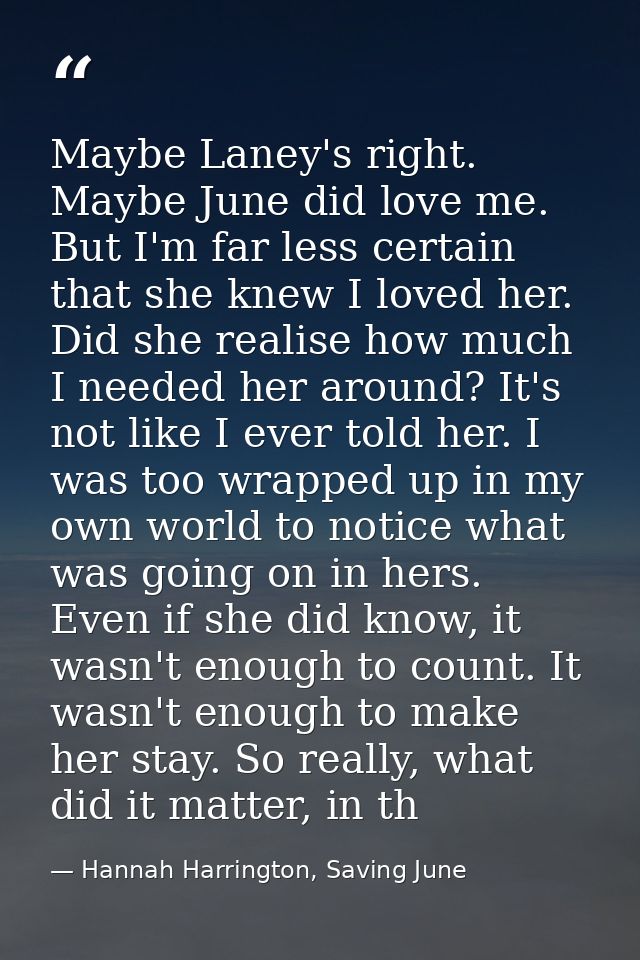 Maybe Laney's right. Maybe June did love me. But I'm far less certain that she knew I loved her. Did she realise how muc — Hannah Harrington, Saving June