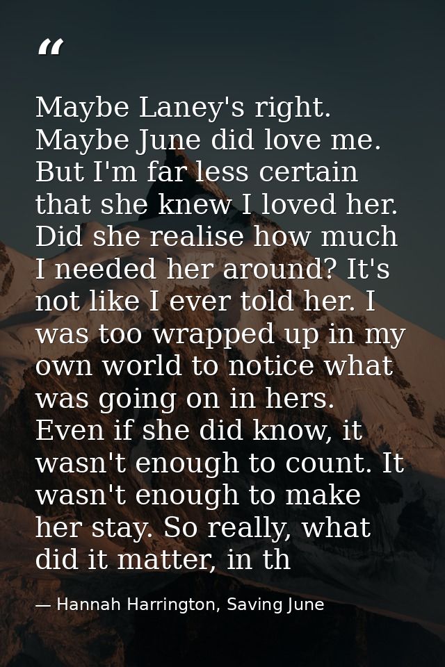 Maybe Laney's right. Maybe June did love me. But I'm far less certain that she knew I loved her. Did she realise how muc — Hannah Harrington, Saving June