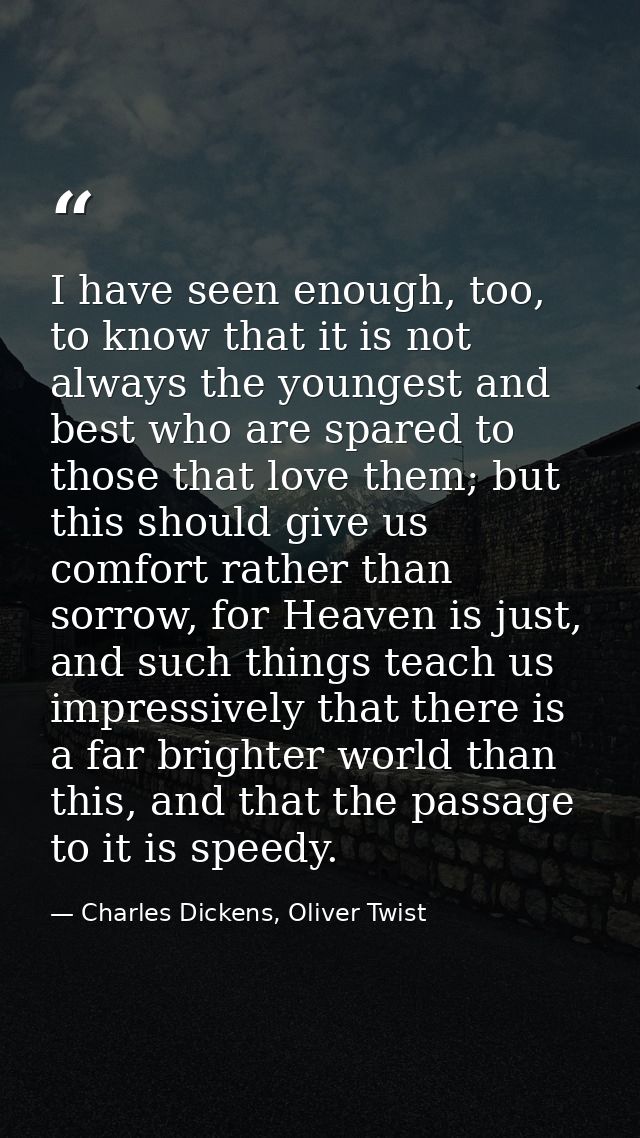 I have seen enough, too, to know that it is not always the youngest and best who are spared to those that love them; but — Charles Dickens, Oliver Twist