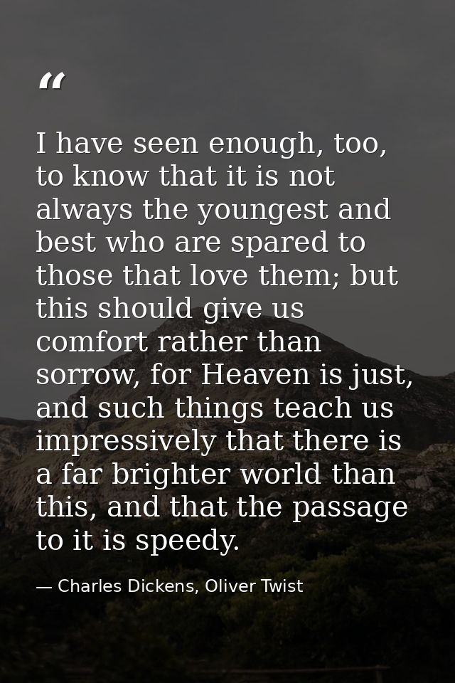 I have seen enough, too, to know that it is not always the youngest and best who are spared to those that love them; but — Charles Dickens, Oliver Twist