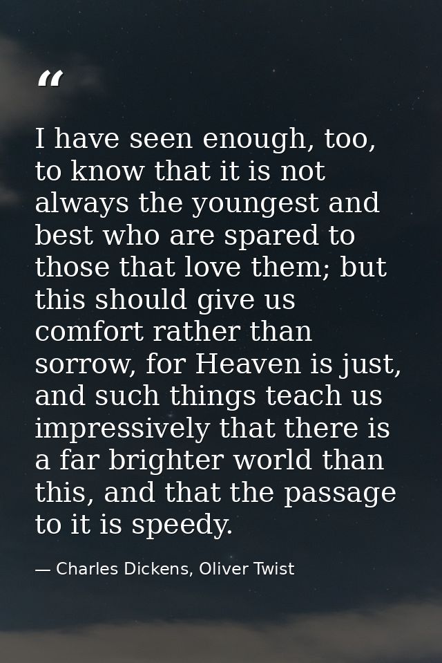 I have seen enough, too, to know that it is not always the youngest and best who are spared to those that love them; but — Charles Dickens, Oliver Twist