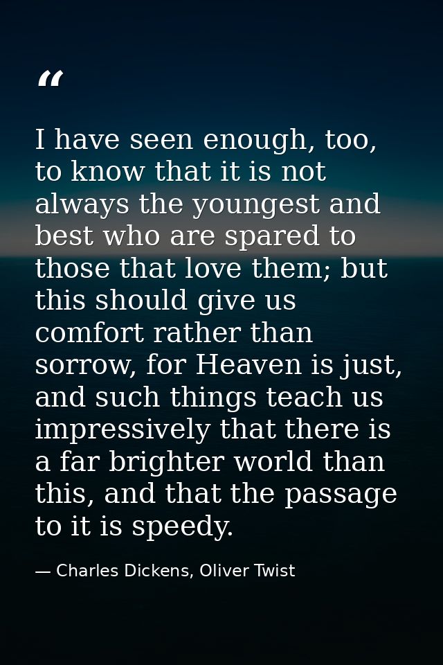 I have seen enough, too, to know that it is not always the youngest and best who are spared to those that love them; but — Charles Dickens, Oliver Twist