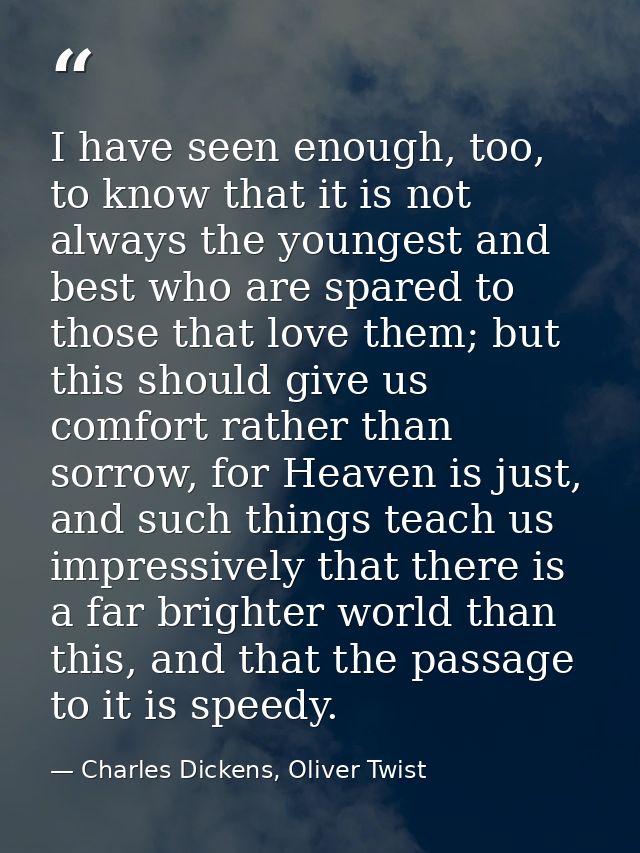 I have seen enough, too, to know that it is not always the youngest and best who are spared to those that love them; but — Charles Dickens, Oliver Twist