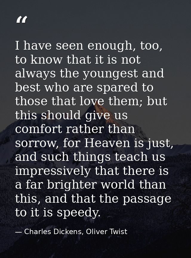 I have seen enough, too, to know that it is not always the youngest and best who are spared to those that love them; but — Charles Dickens, Oliver Twist