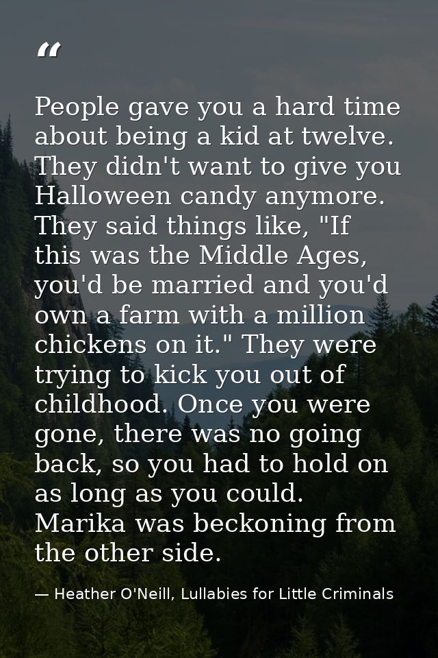 People gave you a hard time about being a kid at twelve. They didn't want to give you Halloween candy anymore. They said — Heather O'Neill, Lullabies for Little Criminals