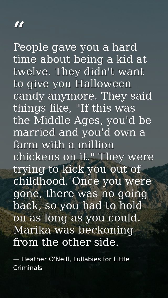 People gave you a hard time about being a kid at twelve. They didn't want to give you Halloween candy anymore. They said — Heather O'Neill, Lullabies for Little Criminals