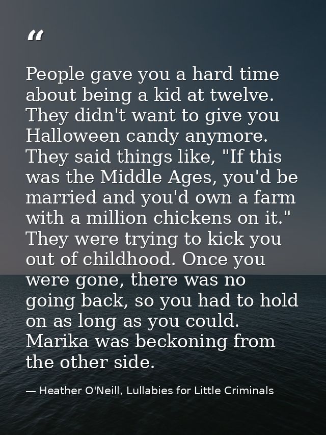 People gave you a hard time about being a kid at twelve. They didn't want to give you Halloween candy anymore. They said — Heather O'Neill, Lullabies for Little Criminals