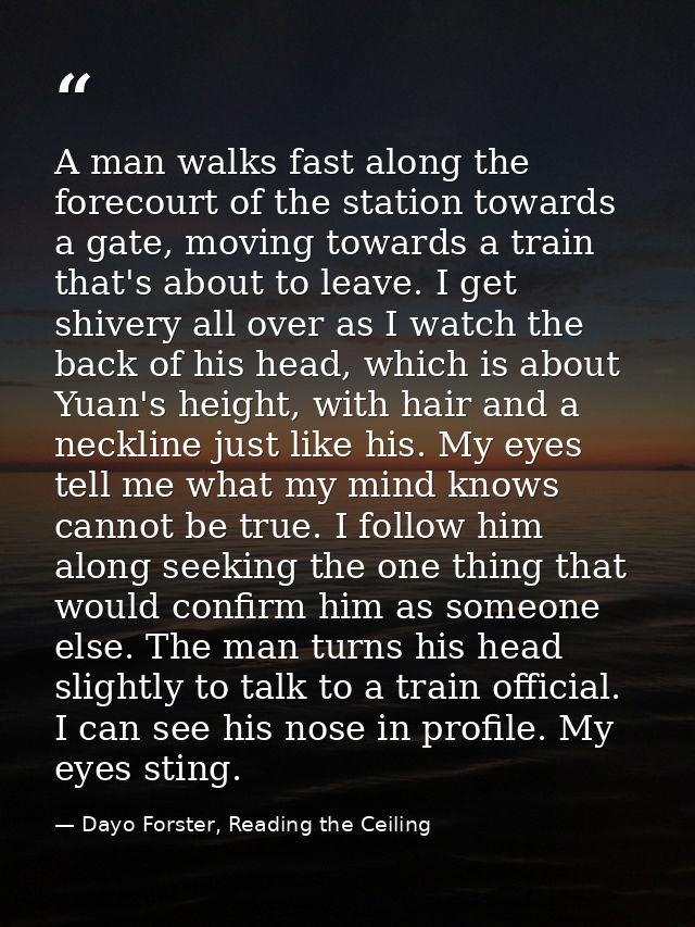A man walks fast along the forecourt of the station towards a gate, moving towards a train that's about to leave. I get  — Dayo Forster, Reading the Ceiling