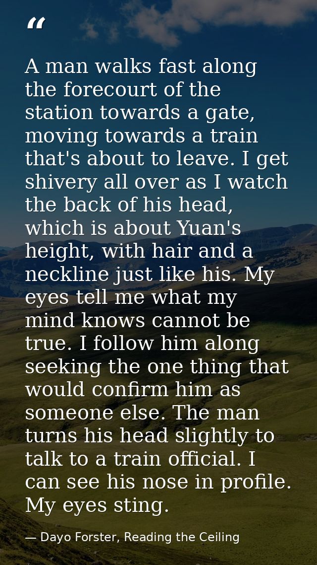 A man walks fast along the forecourt of the station towards a gate, moving towards a train that's about to leave. I get  — Dayo Forster, Reading the Ceiling