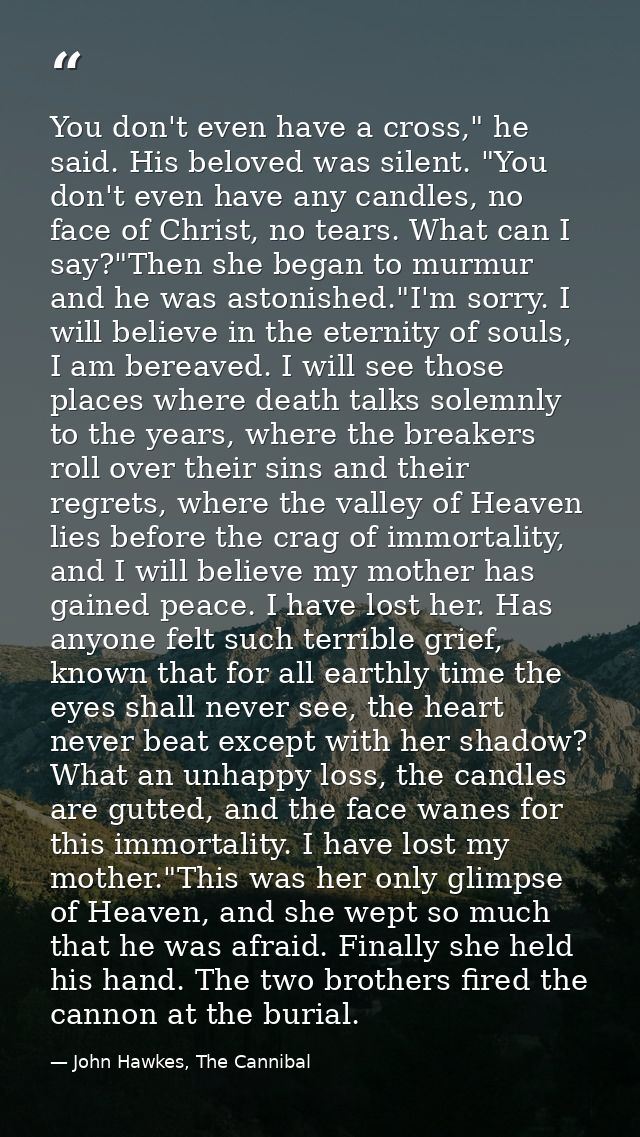 You don't even have a cross," he said. His beloved was silent. "You don't even have any candles, no face of Christ, no t — John Hawkes, The Cannibal