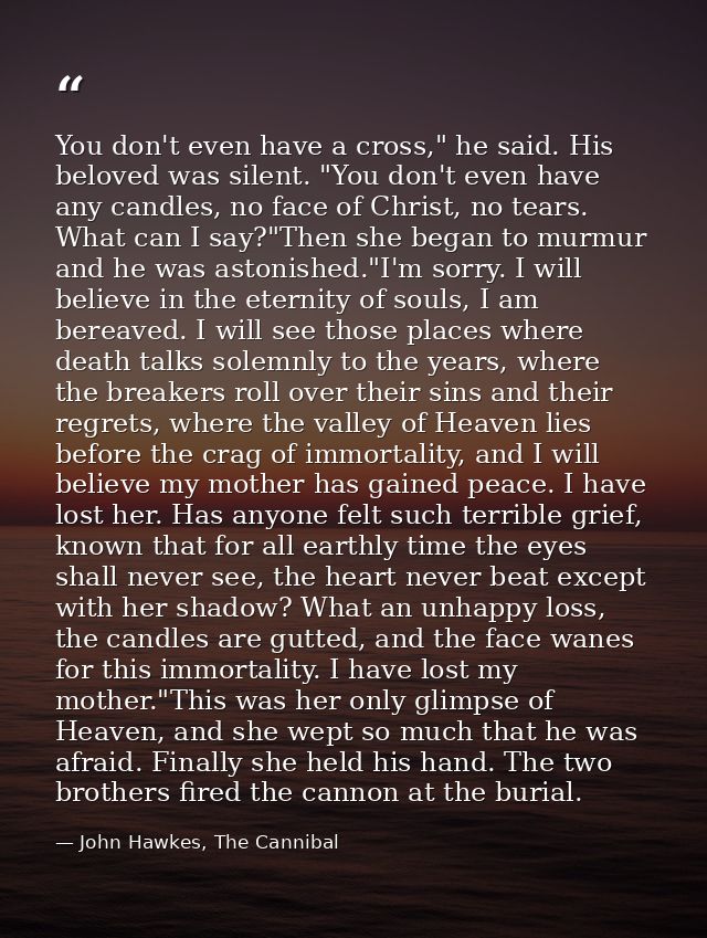 You don't even have a cross," he said. His beloved was silent. "You don't even have any candles, no face of Christ, no t — John Hawkes, The Cannibal